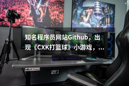 知名程序员网站Github，出现《CXK打篮球》小游戏，非常硬核！-第1张-游戏资讯-龙启网络