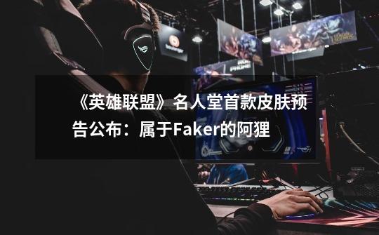 《英雄联盟》名人堂首款皮肤预告公布：属于Faker的阿狸-第1张-游戏资讯-龙启网络