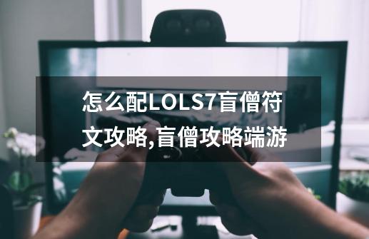 怎么配LOLS7盲僧符文攻略,盲僧攻略端游-第1张-游戏资讯-龙启网络