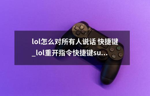 lol怎么对所有人说话 快捷键_lol重开指令快捷键suren-第1张-游戏资讯-龙启网络