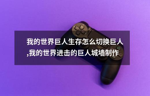 我的世界巨人生存怎么切换巨人,我的世界进击的巨人城墙制作-第1张-游戏资讯-龙启网络