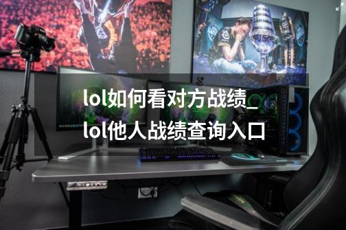 lol如何看对方战绩_lol他人战绩查询入口-第1张-游戏资讯-龙启网络