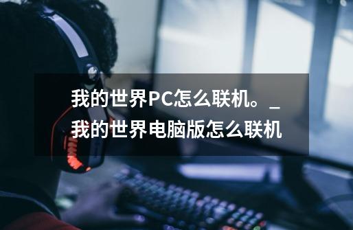 我的世界PC怎么联机。_我的世界电脑版怎么联机-第1张-游戏资讯-龙启网络