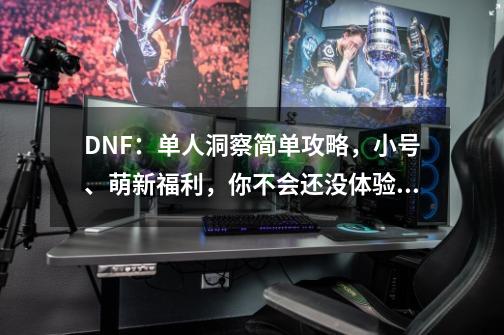 DNF：单人洞察简单攻略，小号、萌新福利，你不会还没体验吧？-第1张-游戏资讯-龙启网络