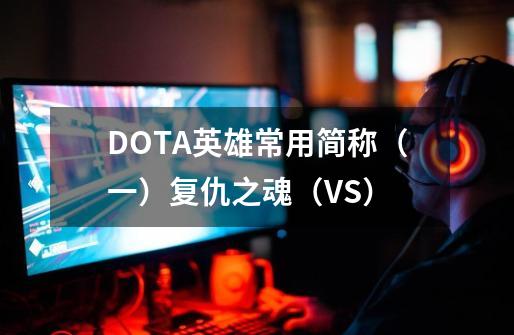 DOTA英雄常用简称（一）复仇之魂（VS）-第1张-游戏资讯-龙启网络