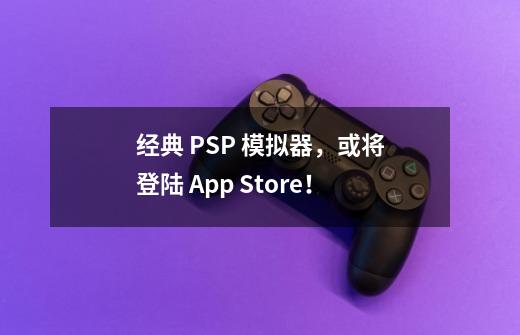 经典 PSP 模拟器，或将登陆 App Store！-第1张-游戏资讯-龙启网络