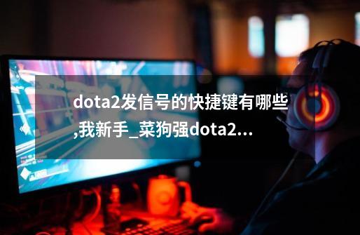 dota2发信号的快捷键有哪些,我新手_菜狗强dota2新手教学-第1张-游戏资讯-龙启网络