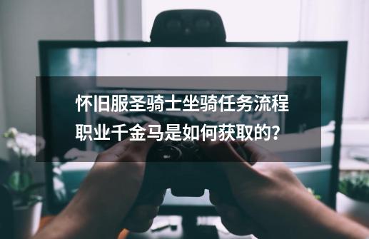 怀旧服圣骑士坐骑任务流程 职业千金马是如何获取的？-第1张-游戏资讯-龙启网络