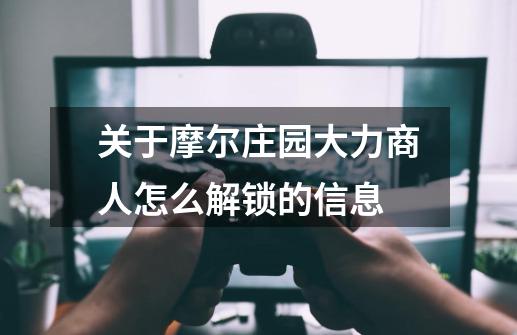 关于摩尔庄园大力商人怎么解锁的信息-第1张-游戏资讯-龙启网络