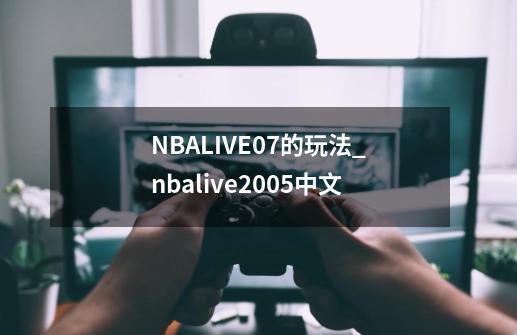 NBALIVE07的玩法_nbalive2005中文-第1张-游戏资讯-龙启网络