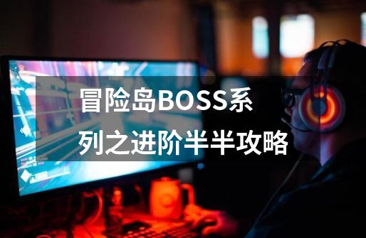 冒险岛BOSS系列之进阶半半攻略-第1张-游戏资讯-龙启网络