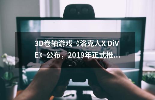 3D卷轴游戏《洛克人X DiVE》公布，2019年正式推出-第1张-游戏资讯-龙启网络