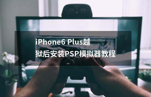 iPhone6 Plus越狱后安装PSP模拟器教程-第1张-游戏资讯-龙启网络