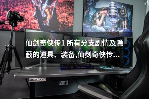 仙剑奇侠传1 所有分支剧情及隐蔽的道具、装备,仙剑奇侠传1完整攻略-第1张-游戏资讯-龙启网络