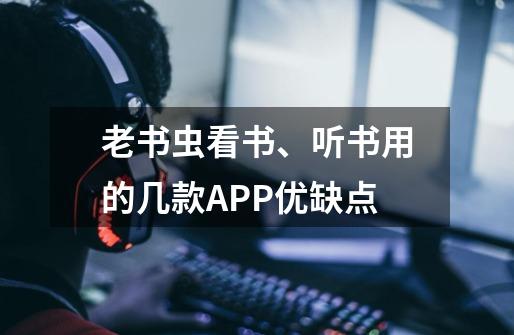 老书虫看书、听书用的几款APP优缺点-第1张-游戏资讯-龙启网络