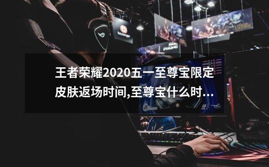 王者荣耀2020五一至尊宝限定皮肤返场时间,至尊宝什么时候会返场-第1张-游戏资讯-龙启网络