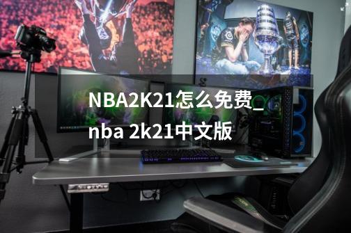 NBA2K21怎么免费_nba 2k21中文版-第1张-游戏资讯-龙启网络