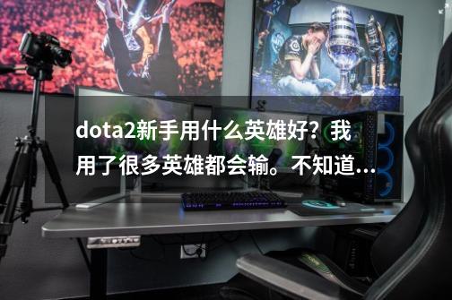 dota2新手用什么英雄好？我用了很多英雄都会输。不知道是我垃圾，还是真的难用。 几乎3、4杀就死,潮汐猎人厉害吗-第1张-游戏资讯-龙启网络