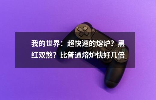 我的世界：超快速的熔炉？黑红双煞？比普通熔炉快好几倍-第1张-游戏资讯-龙启网络