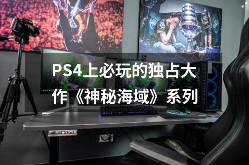 PS4上必玩的独占大作《神秘海域》系列-第1张-游戏资讯-龙启网络