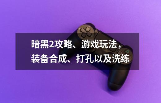 暗黑2攻略、游戏玩法，装备合成、打孔以及洗练-第1张-游戏资讯-龙启网络