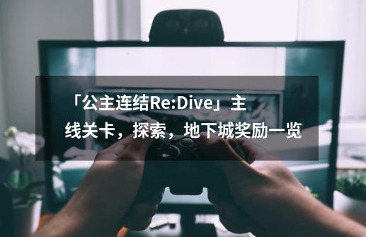 「公主连结Re:Dive」主线关卡，探索，地下城奖励一览-第1张-游戏资讯-龙启网络