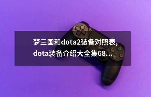 梦三国和dota2装备对照表,dota装备介绍大全集683-第1张-游戏资讯-龙启网络