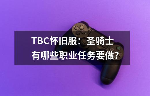 TBC怀旧服：圣骑士有哪些职业任务要做？-第1张-游戏资讯-龙启网络