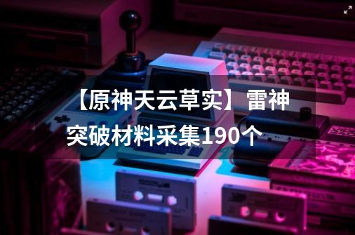 【原神天云草实】雷神突破材料采集190个-第1张-游戏资讯-龙启网络