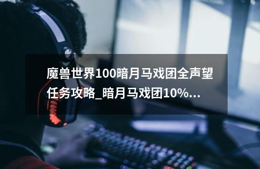 魔兽世界10.0暗月马戏团全声望任务攻略_暗月马戏团10%伤害-第1张-游戏资讯-龙启网络