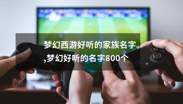 梦幻西游好听的家族名字。,梦幻好听的名字800个-第1张-游戏资讯-龙启网络