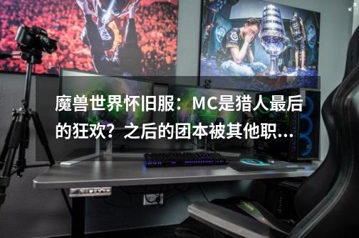 魔兽世界怀旧服：MC是猎人最后的狂欢？之后的团本被其他职业碾压-第1张-游戏资讯-龙启网络