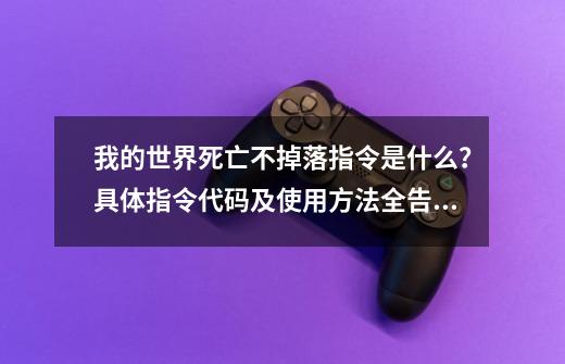 我的世界死亡不掉落指令是什么？具体指令代码及使用方法全告诉你-第1张-游戏资讯-龙启网络