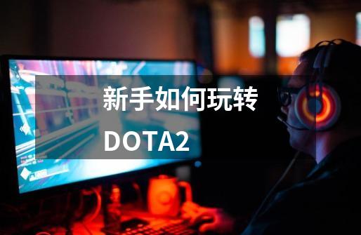 新手如何玩转DOTA2-第1张-游戏资讯-龙启网络