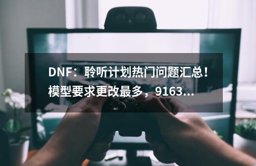 DNF：聆听计划热门问题汇总！模型要求更改最多，9163难有回应-第1张-游戏资讯-龙启网络