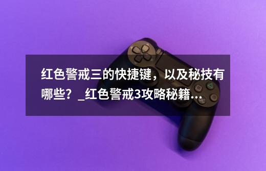 红色警戒三的快捷键，以及秘技有哪些？_红色警戒3攻略秘籍大全-第1张-游戏资讯-龙启网络