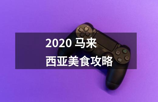 2020 马来西亚美食攻略-第1张-游戏资讯-龙启网络