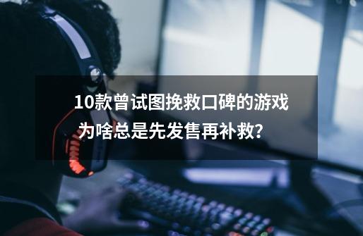 10款曾试图挽救口碑的游戏 为啥总是先发售再补救？-第1张-游戏资讯-龙启网络