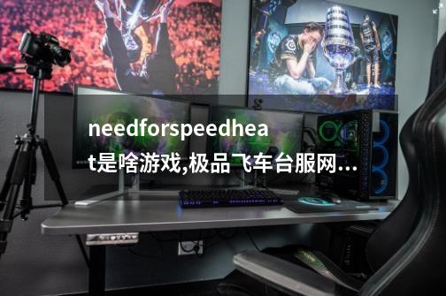 needforspeedheat是啥游戏,极品飞车台服网络游戏-第1张-游戏资讯-龙启网络