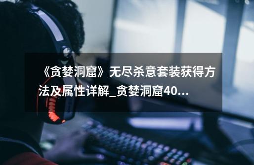 《贪婪洞窟》无尽杀意套装获得方法及属性详解_贪婪洞窟406内购-第1张-游戏资讯-龙启网络