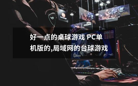 好一点的桌球游戏 PC单机版的,局域网的台球游戏-第1张-游戏资讯-龙启网络