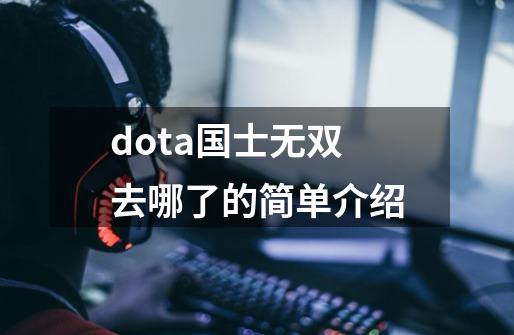 dota国士无双去哪了的简单介绍-第1张-游戏资讯-龙启网络