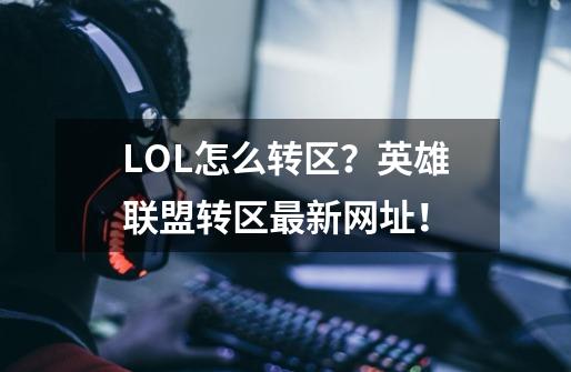 LOL怎么转区？英雄联盟转区最新网址！-第1张-游戏资讯-龙启网络