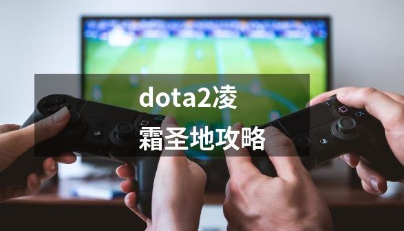 dota2凌霜圣地攻略-第1张-游戏资讯-龙启网络