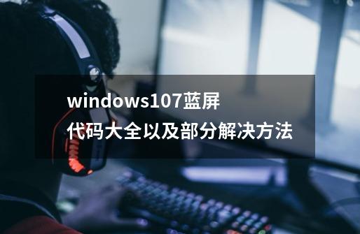 windows10/7蓝屏代码大全以及部分解决方法-第1张-游戏资讯-龙启网络