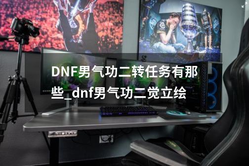 DNF男气功二转任务有那些_dnf男气功二觉立绘-第1张-游戏资讯-龙启网络