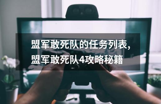 盟军敢死队的任务列表,盟军敢死队4攻略秘籍-第1张-游戏资讯-龙启网络