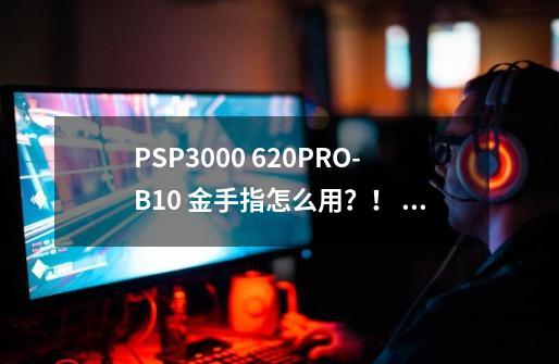 PSP3000 6.20PRO-B10 金手指怎么用？！ CMF玩第二次超级机器人大战z再世篇汉化用金手指就死机_超级填坑机器人大战z再世篇攻略-第1张-游戏资讯-龙启网络