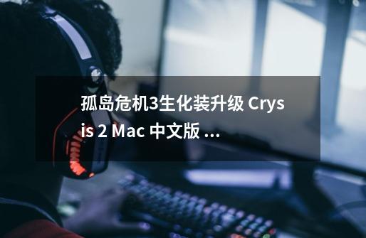 孤岛危机3生化装升级 Crysis 2 Mac 中文版 Cr-第1张-游戏资讯-龙启网络