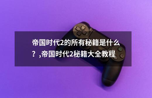 帝国时代2的所有秘籍是什么？,帝国时代2秘籍大全教程-第1张-游戏资讯-龙启网络